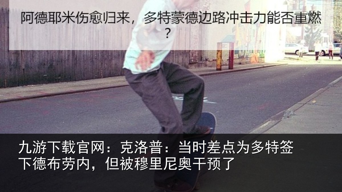 九游下载官网：克洛相关情况签下相关情况尼奥干预了