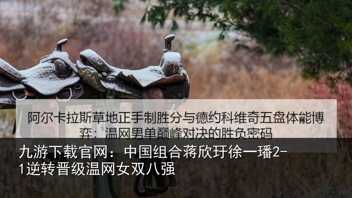 九游下载官网：中国组合蒋欣玗徐一璠2-1逆转晋级温网女双八强