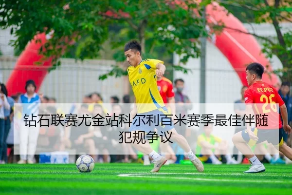 钻石联赛尤金站科尔利百米赛季最佳伴随犯规争议