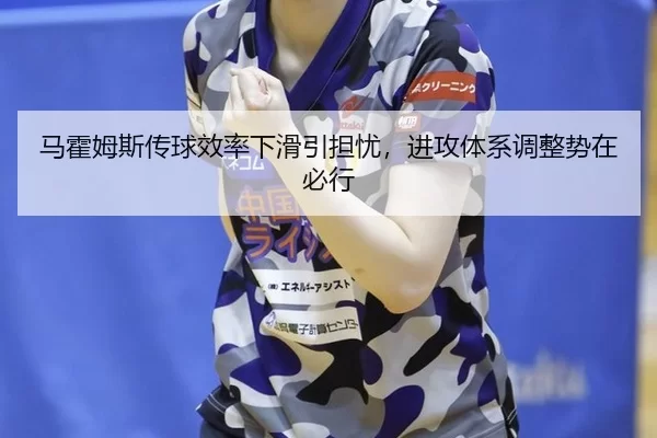 马霍姆斯传球效率下滑引担忧，进攻体系调整势在必行