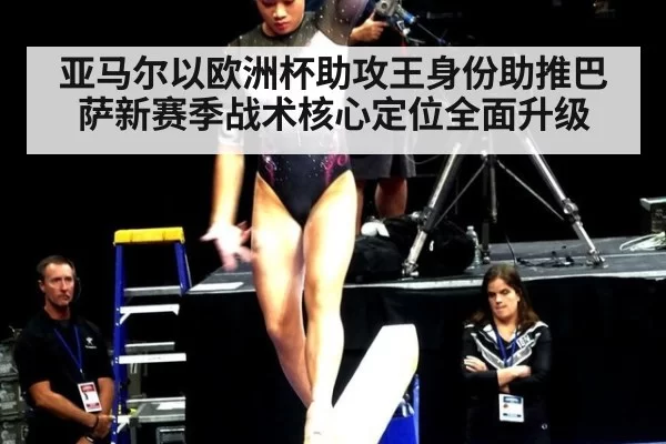 亚马尔以欧洲杯助攻王身份助推巴萨新赛季战术核心定位全面升级