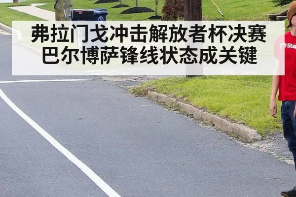 弗拉门戈冲击解放者杯决赛巴尔博萨锋线状态成关键